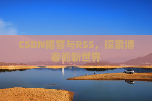 CSDN博客与RSS，探索博客的新世界
