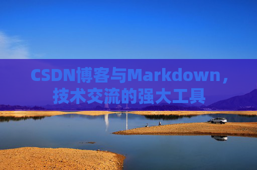 CSDN博客与Markdown，技术交流的强大工具
